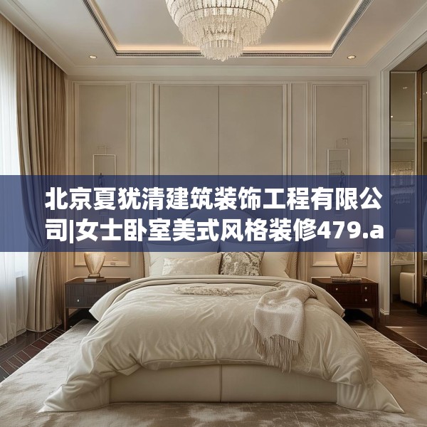 北京夏犹清建筑装饰工程有限公司|女士卧室美式风格装修479.a355b356c359fgy.366cvcx