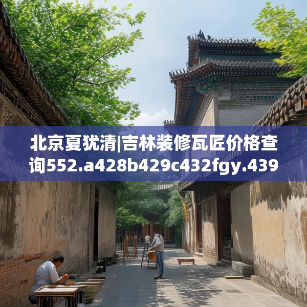 北京夏犹清|吉林装修瓦匠价格查询552.a428b429c432fgy.439lkjl