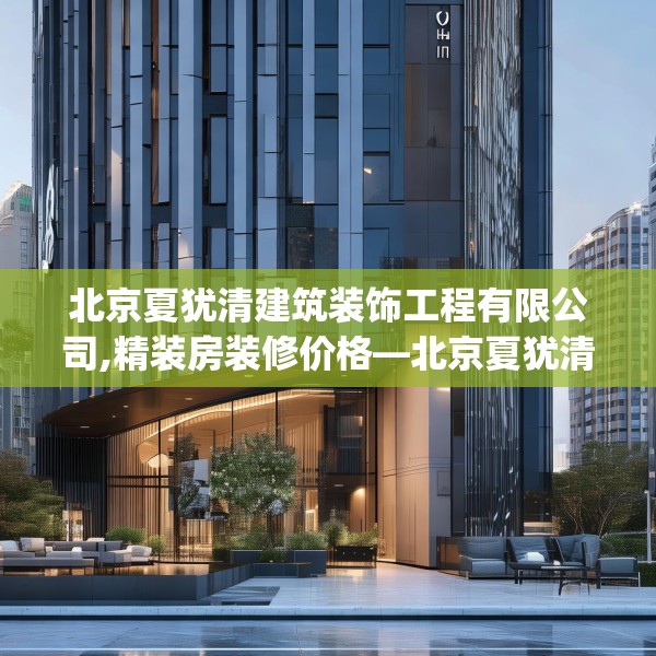 北京夏犹清建筑装饰工程有限公司,精装房装修价格—北京夏犹清建筑装饰工程有限公司499.a375b376c379fgy.386poiy