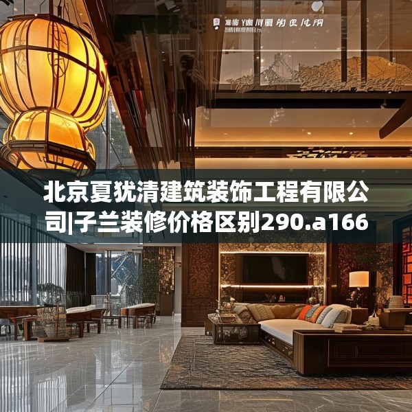 北京夏犹清建筑装饰工程有限公司|子兰装修价格区别290.a166b167c170fgy.17776675