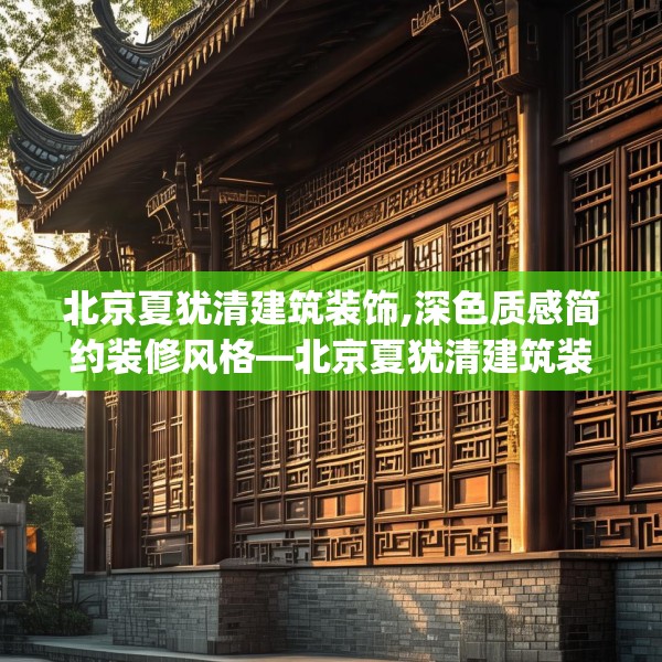 北京夏犹清建筑装饰,深色质感简约装修风格—北京夏犹清建筑装饰317.a193b194c197fgy.204cvcx