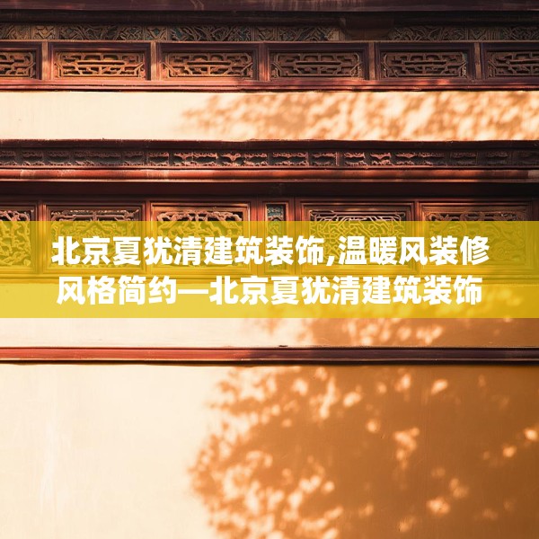 北京夏犹清建筑装饰,温暖风装修风格简约—北京夏犹清建筑装饰447.a323b324c327fgy.334fhsg