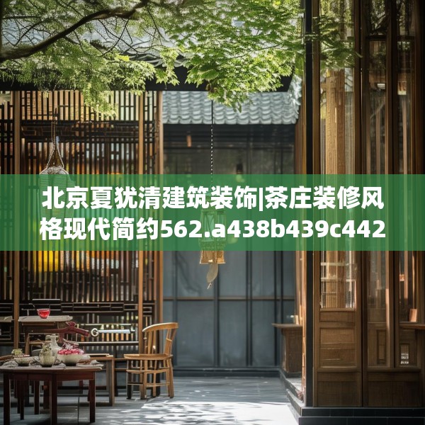 北京夏犹清建筑装饰|茶庄装修风格现代简约562.a438b439c442fgy.449htyj