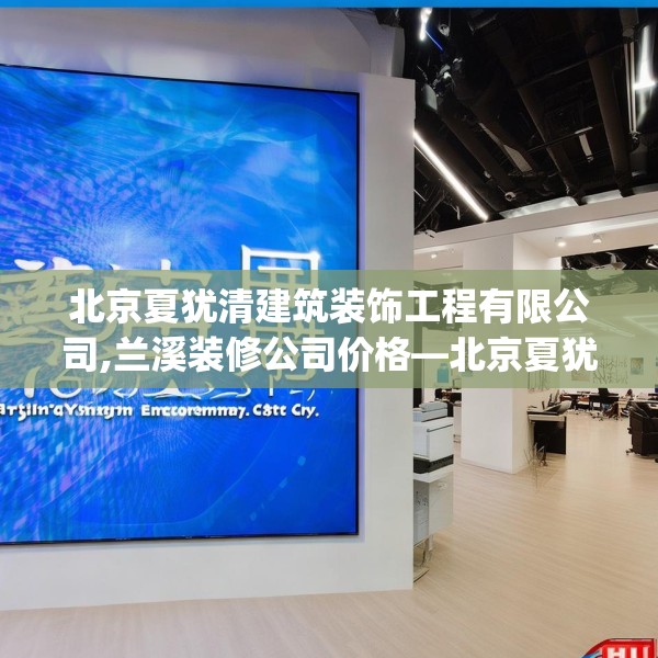 北京夏犹清建筑装饰工程有限公司,兰溪装修公司价格—北京夏犹清建筑装饰工程有限公司368.a244b245c248fgy.255wew
