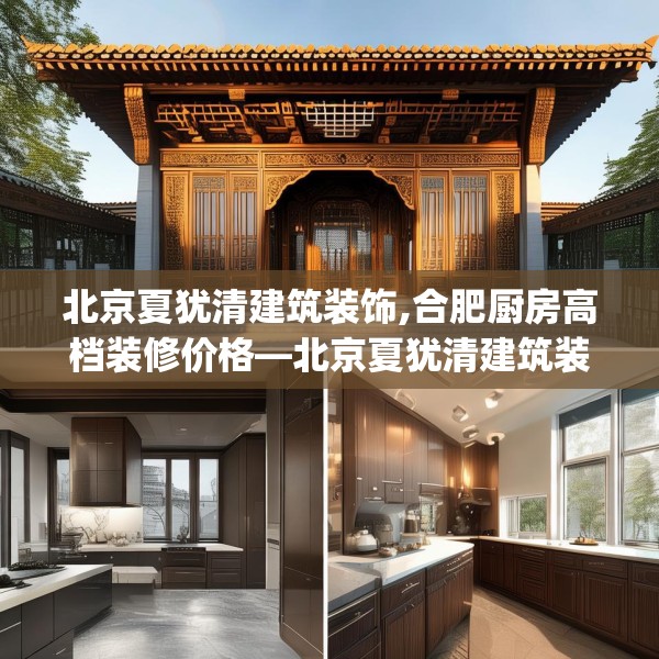 北京夏犹清建筑装饰,合肥厨房高档装修价格—北京夏犹清建筑装饰355.a231b232c235fgy.242poiy