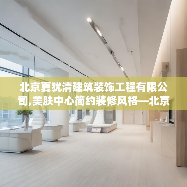 北京夏犹清建筑装饰工程有限公司,美肤中心简约装修风格—北京夏犹清建筑装饰工程有限公司350.a226b227c230fgy.237wew