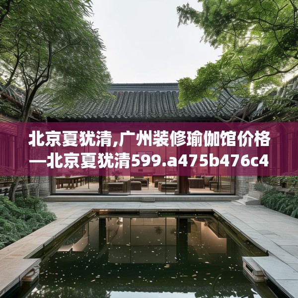 北京夏犹清,广州装修瑜伽馆价格—北京夏犹清599.a475b476c479fgy.486fds