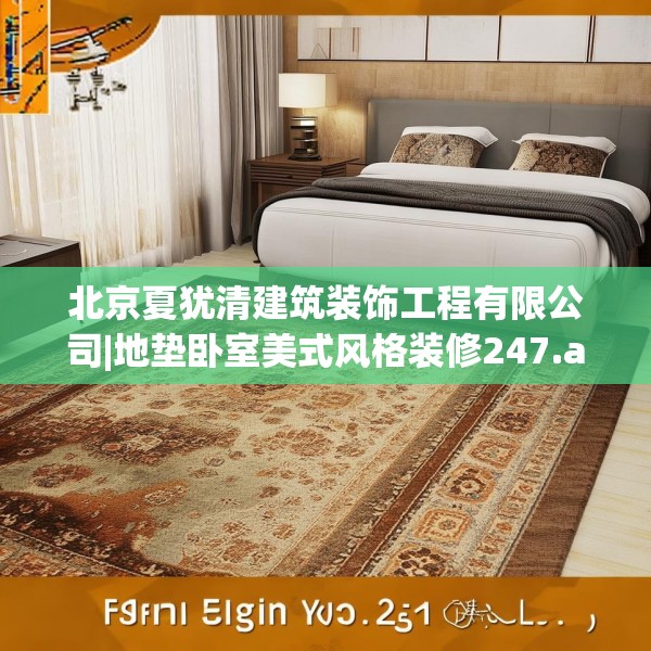 北京夏犹清建筑装饰工程有限公司|地垫卧室美式风格装修247.a123b124c127fgy.134poiy