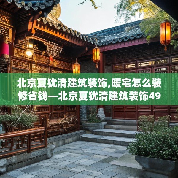 北京夏犹清建筑装饰,暖宅怎么装修省钱—北京夏犹清建筑装饰496.a372b373c376fgy.383sdA
