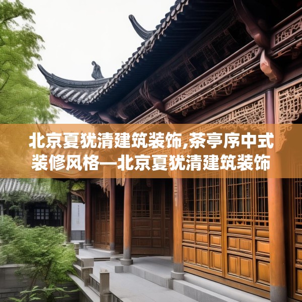 北京夏犹清建筑装饰,茶亭序中式装修风格—北京夏犹清建筑装饰547.a423b424c427fgy.434fdsfds