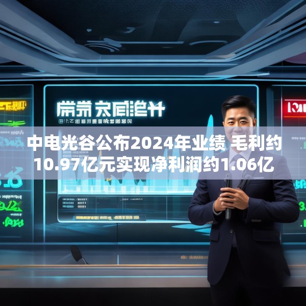 中电光谷公布2024年业绩 毛利约10.97亿元实现净利润约1.06亿元