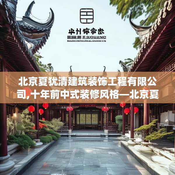 北京夏犹清建筑装饰工程有限公司,十年前中式装修风格—北京夏犹清建筑装饰工程有限公司289.a165b166c169fgy.176jhhj
