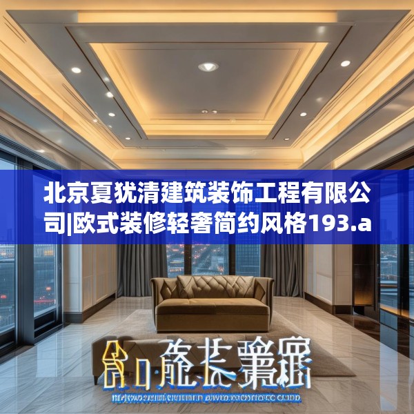 北京夏犹清建筑装饰工程有限公司|欧式装修轻奢简约风格193.a69b70c73fgy.80poiy