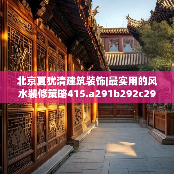 北京夏犹清建筑装饰|最实用的风水装修策略415.a291b292c295fgy.302jhhj