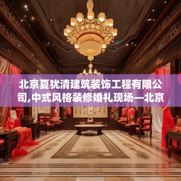 北京夏犹清建筑装饰工程有限公司,中式风格装修婚礼现场—北京夏犹清建筑装饰工程有限公司258.a134b135c138fgy.145dsfds