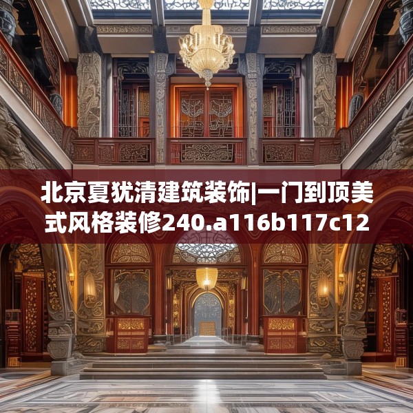 北京夏犹清建筑装饰|一门到顶美式风格装修240.a116b117c120fgy.127dsfds