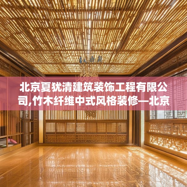 北京夏犹清建筑装饰工程有限公司,竹木纤维中式风格装修—北京夏犹清建筑装饰工程有限公司286.a162b163c166fgy.173dewqe