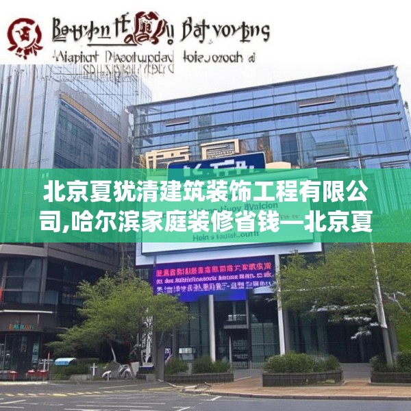 北京夏犹清建筑装饰工程有限公司,哈尔滨家庭装修省钱—北京夏犹清建筑装饰工程有限公司570.a446b447c450fgy.457lkjl