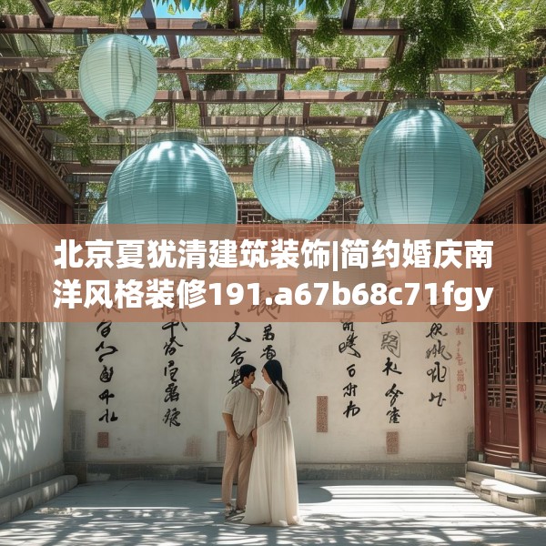 北京夏犹清建筑装饰|简约婚庆南洋风格装修191.a67b68c71fgy.78cvcx
