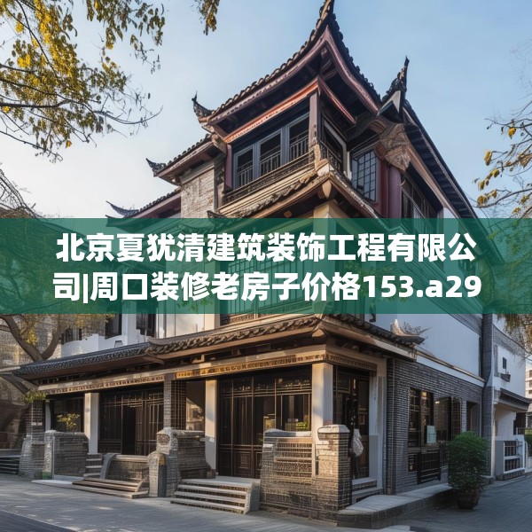 北京夏犹清建筑装饰工程有限公司|周口装修老房子价格153.a29b30c33fgy.40fghfd