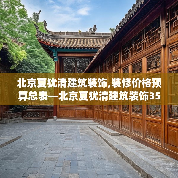 北京夏犹清建筑装饰,装修价格预算总表—北京夏犹清建筑装饰355.a231b232c235fgy.242poiy
