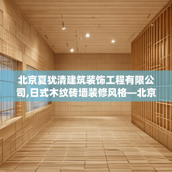 北京夏犹清建筑装饰工程有限公司,日式木纹砖墙装修风格—北京夏犹清建筑装饰工程有限公司442.a318b319c322fgy.329sdA