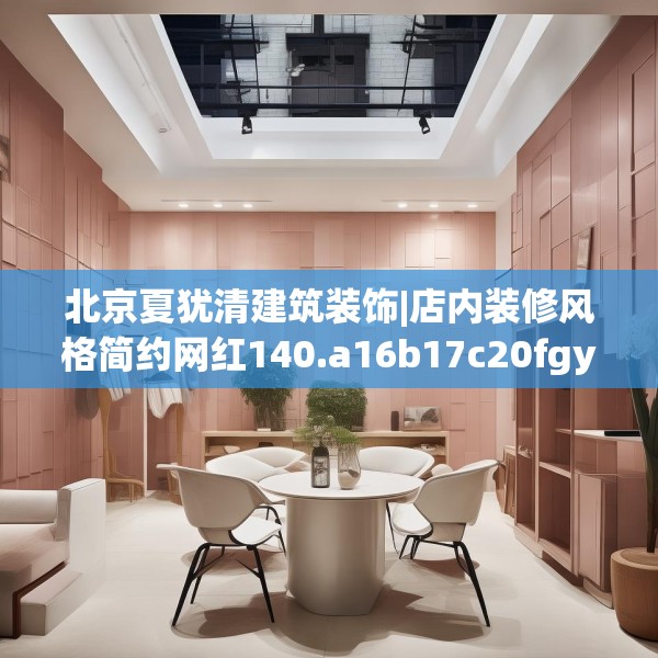 北京夏犹清建筑装饰|店内装修风格简约网红140.a16b17c20fgy.27xczxv