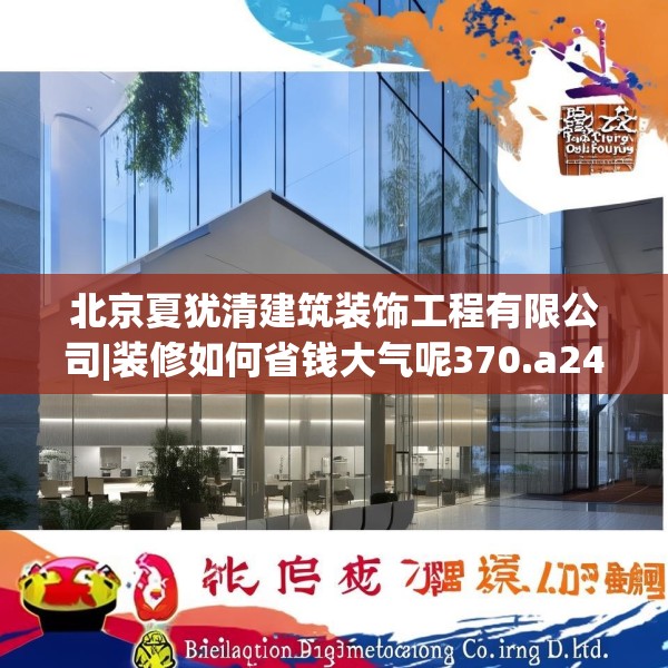 北京夏犹清建筑装饰工程有限公司|装修如何省钱大气呢370.a246b247c250fgy.257sdA