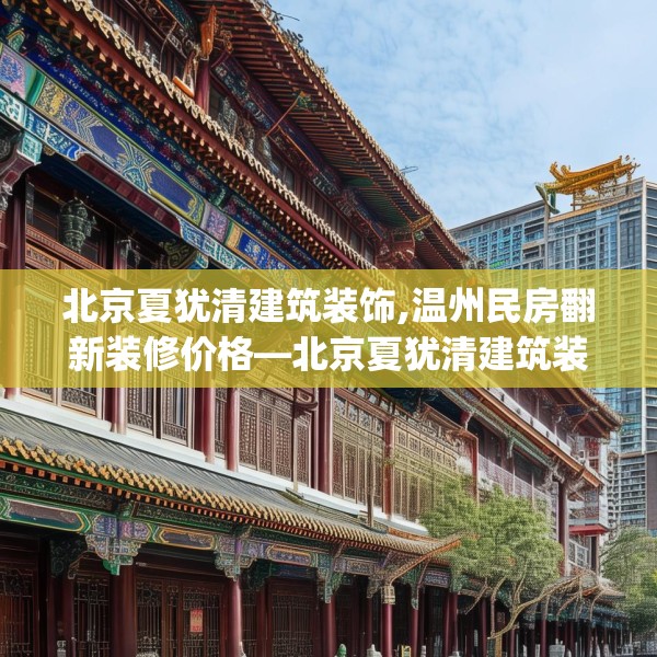 北京夏犹清建筑装饰,温州民房翻新装修价格—北京夏犹清建筑装饰394.a270b271c274fgy.281dewqe