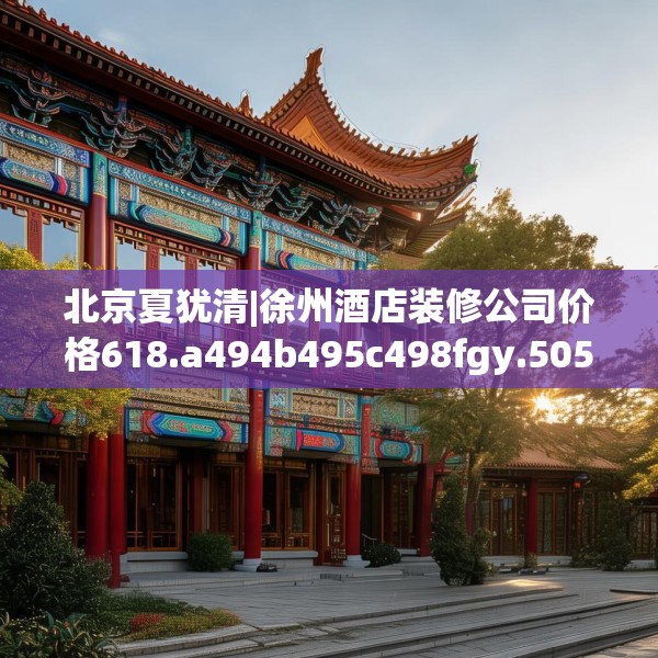 北京夏犹清|徐州酒店装修公司价格618.a494b495c498fgy.505dsfds