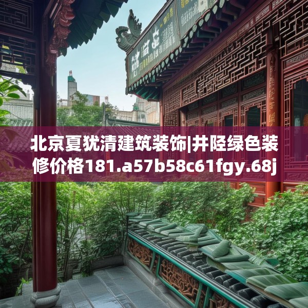 北京夏犹清建筑装饰|井陉绿色装修价格181.a57b58c61fgy.68jhhj