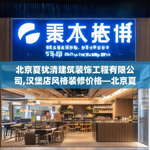 北京夏犹清建筑装饰工程有限公司,汉堡店风格装修价格—北京夏犹清建筑装饰工程有限公司517.a393b394c397fgy.404poiy