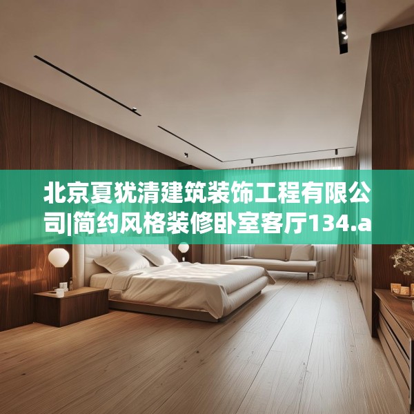 北京夏犹清建筑装饰工程有限公司|简约风格装修卧室客厅134.a10b11c14fgy.21wew