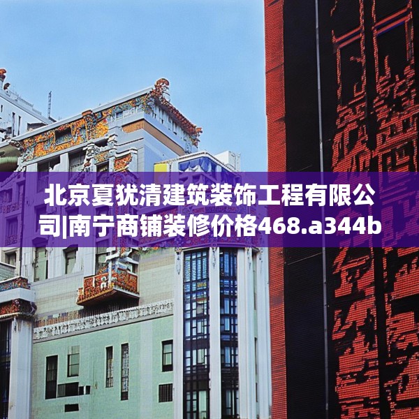 北京夏犹清建筑装饰工程有限公司|南宁商铺装修价格468.a344b345c348fgy.355nbn