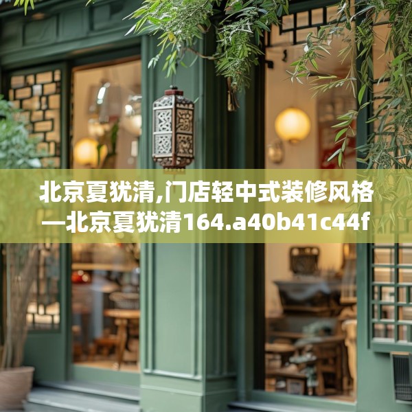 北京夏犹清,门店轻中式装修风格—北京夏犹清164.a40b41c44fgy.5176682