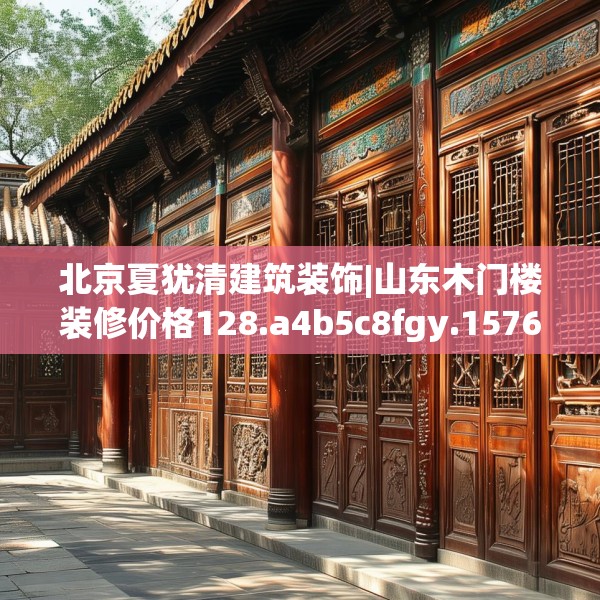 北京夏犹清建筑装饰|山东木门楼装修价格128.a4b5c8fgy.1576684