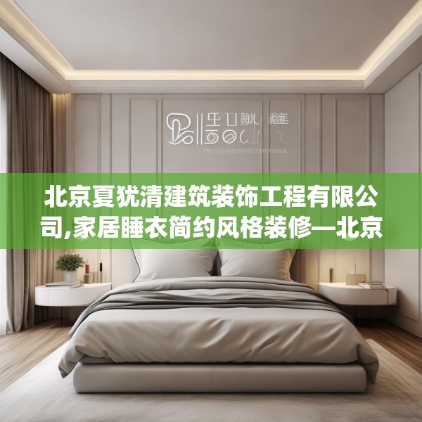 北京夏犹清建筑装饰工程有限公司,家居睡衣简约风格装修—北京夏犹清建筑装饰工程有限公司152.a28b29c32fgy.39wew