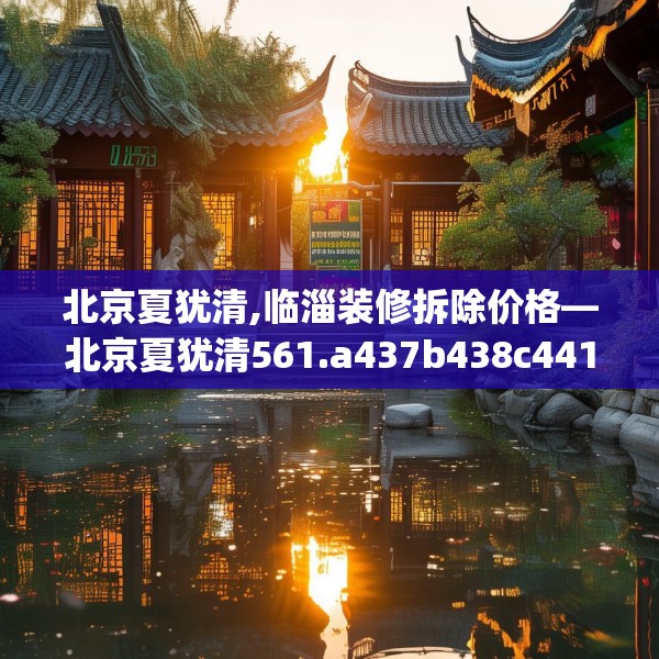 北京夏犹清,临淄装修拆除价格—北京夏犹清561.a437b438c441fgy.448uyk