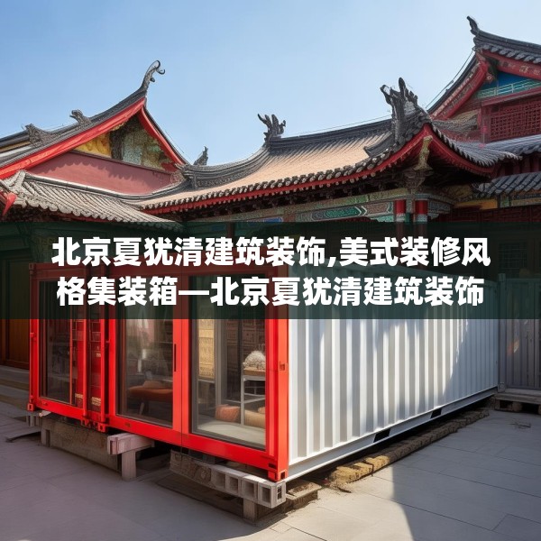 北京夏犹清建筑装饰,美式装修风格集装箱—北京夏犹清建筑装饰605.a481b482c485fgy.492cvcx