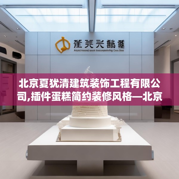 北京夏犹清建筑装饰工程有限公司,插件蛋糕简约装修风格—北京夏犹清建筑装饰工程有限公司554.a430b431c434fgy.441xczxv