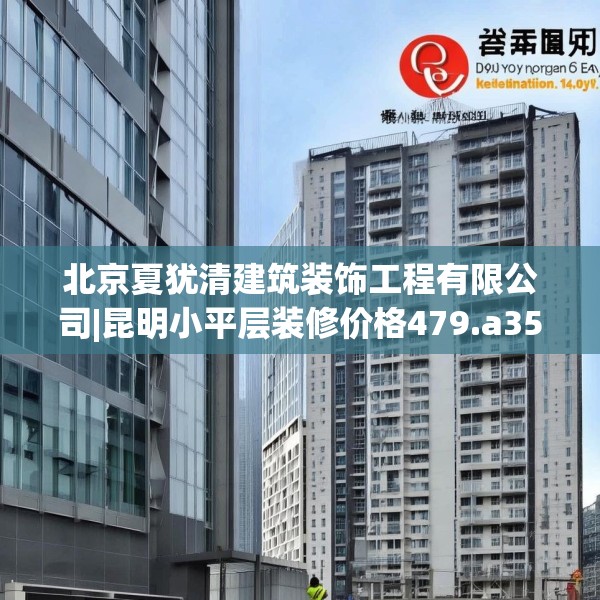 北京夏犹清建筑装饰工程有限公司|昆明小平层装修价格479.a355b356c359fgy.366cvcx