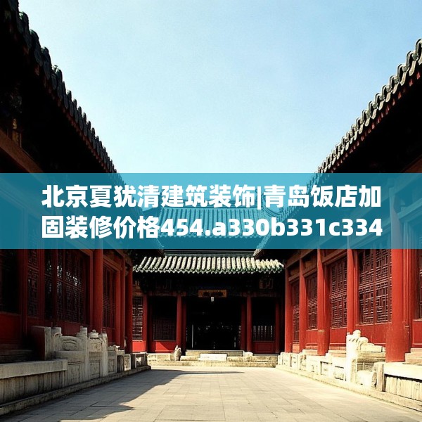 北京夏犹清建筑装饰|青岛饭店加固装修价格454.a330b331c334fgy.341htyj