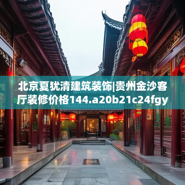 北京夏犹清建筑装饰|贵州金沙客厅装修价格144.a20b21c24fgy.31nbn