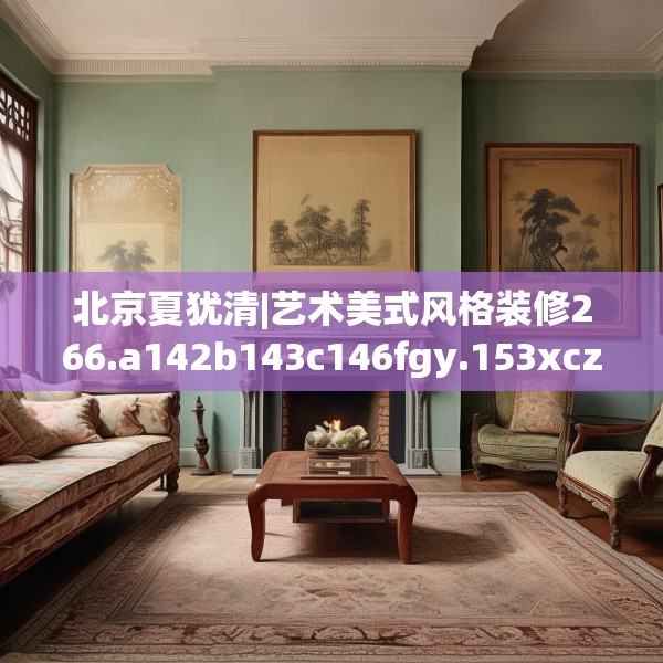 北京夏犹清|艺术美式风格装修266.a142b143c146fgy.153xczxv