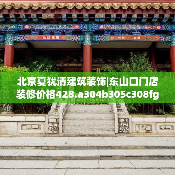 北京夏犹清建筑装饰|东山口门店装修价格428.a304b305c308fgy.315xczxv