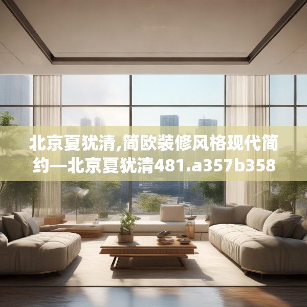 北京夏犹清,简欧装修风格现代简约—北京夏犹清481.a357b358c361fgy.368poiy