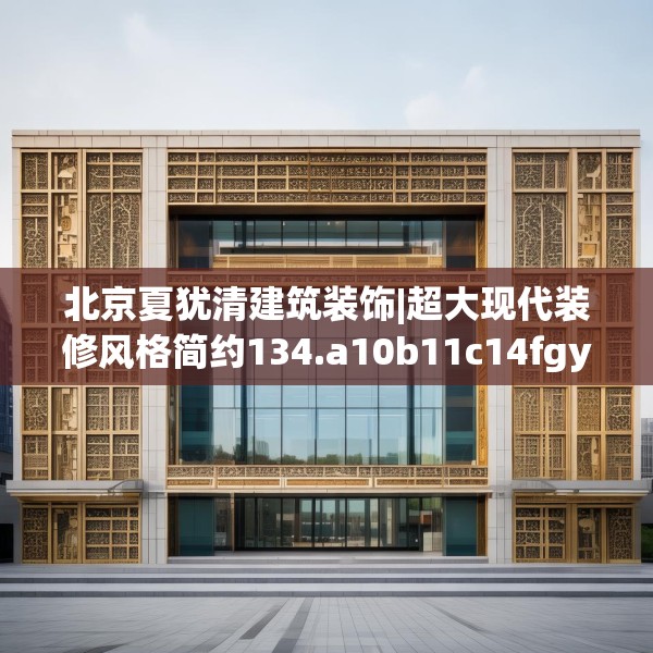 北京夏犹清建筑装饰|超大现代装修风格简约134.a10b11c14fgy.21wew