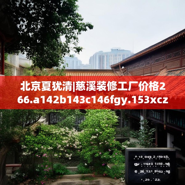 北京夏犹清|慈溪装修工厂价格266.a142b143c146fgy.153xczxv
