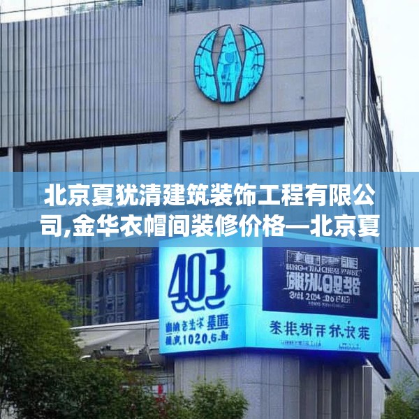 北京夏犹清建筑装饰工程有限公司,金华衣帽间装修价格—北京夏犹清建筑装饰工程有限公司403.a279b280c283fgy.290fdsfds