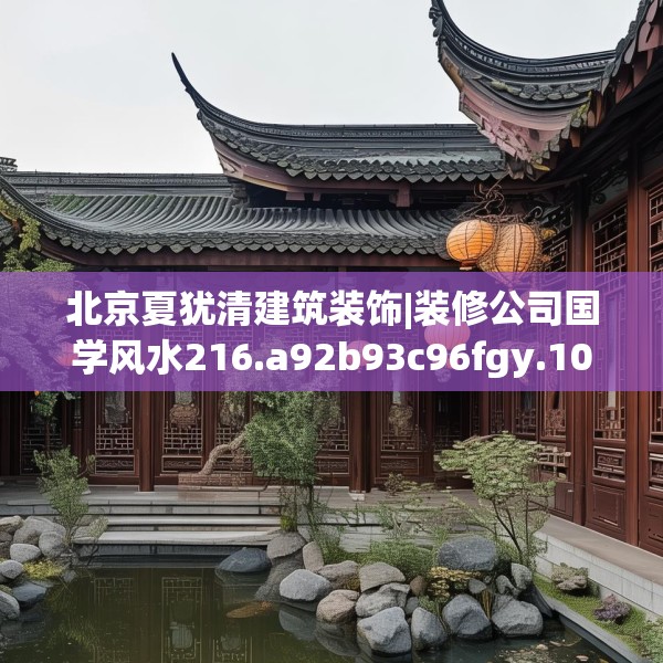 北京夏犹清建筑装饰|装修公司国学风水216.a92b93c96fgy.103nbn